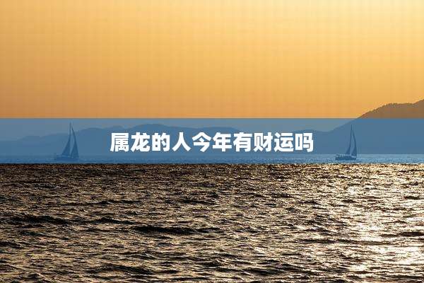 属龙的人今年有财运吗