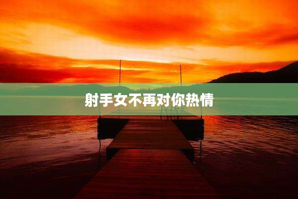 射手女不再对你热情