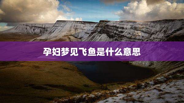 孕妇梦见飞鱼是什么意思