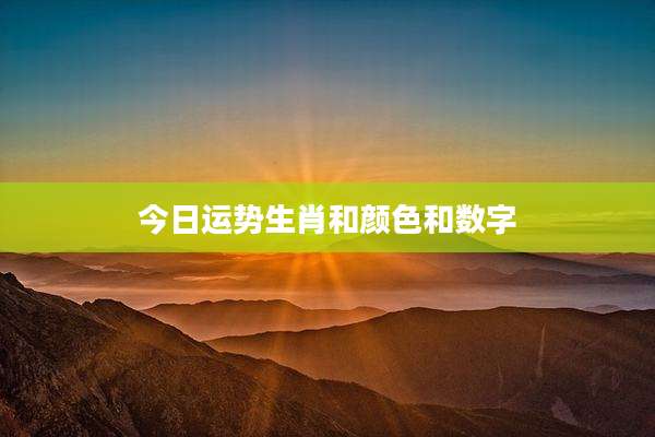 今日运势生肖和颜色和数字