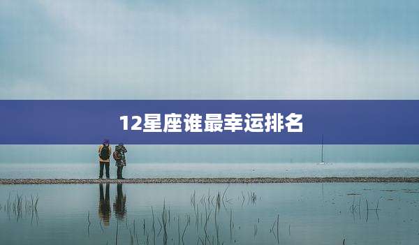 12星座谁最幸运排名