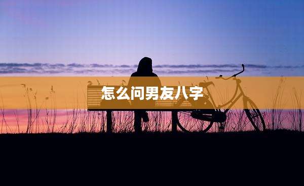 怎么问男友八字