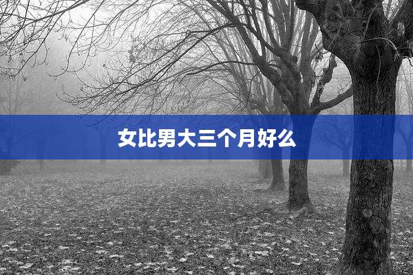 女比男大三个月好么