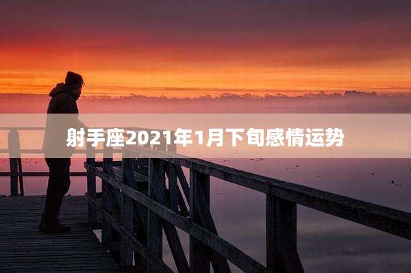 射手座2021年1月下旬感情运势
