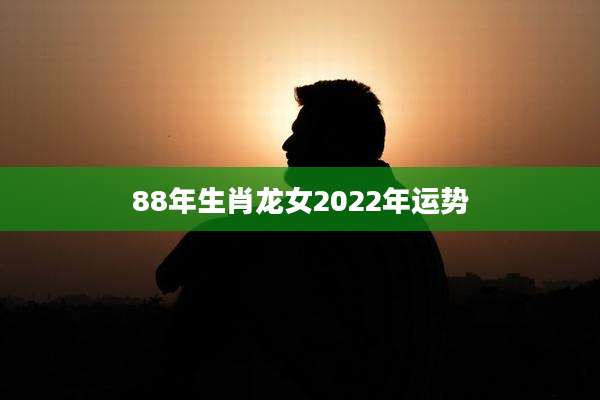 88年生肖龙女2022年运势