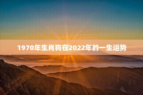 1970年生肖狗在2022年的一生运势