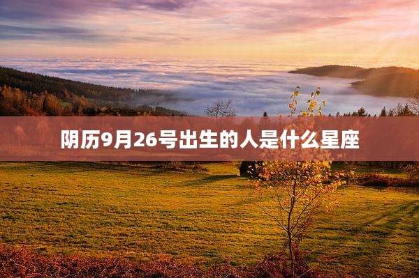 阴历9月26号出生的人是什么星座
