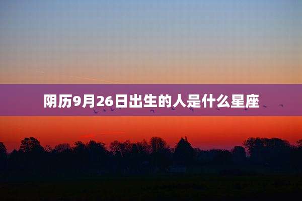 阴历9月26日出生的人是什么星座