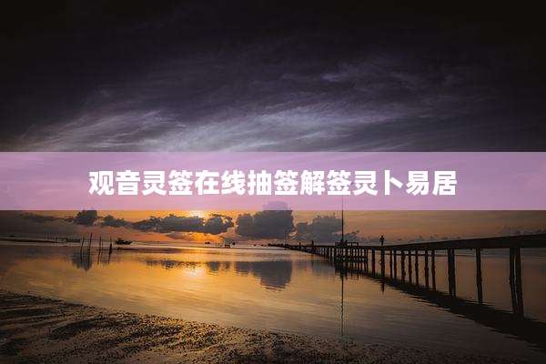 观音灵签在线抽签解签灵卜易居