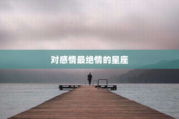 对感情最绝情的星座
