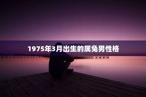 1975年3月出生的属兔男性格