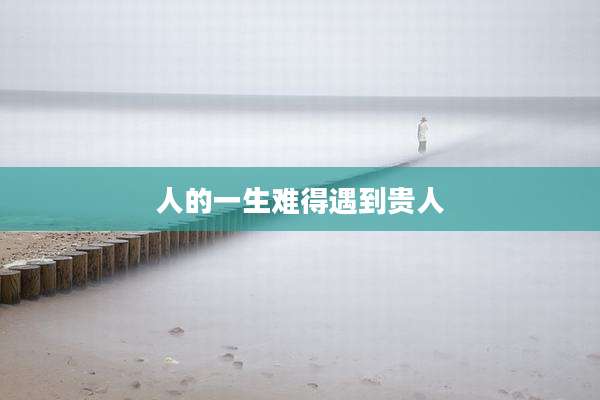 人的一生难得遇到贵人