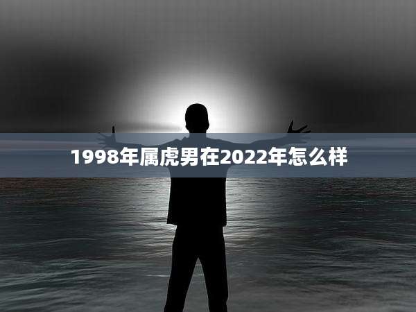 1998年属虎男在2022年怎么样