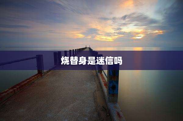 烧替身是迷信吗