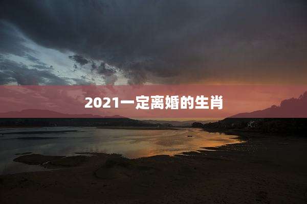 2021一定离婚的生肖