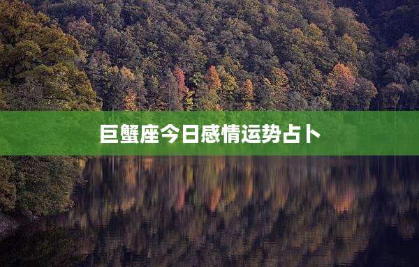 巨蟹座今日感情运势占卜