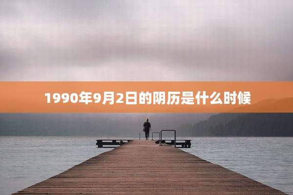 1990年9月2日的阴历是什么时候
