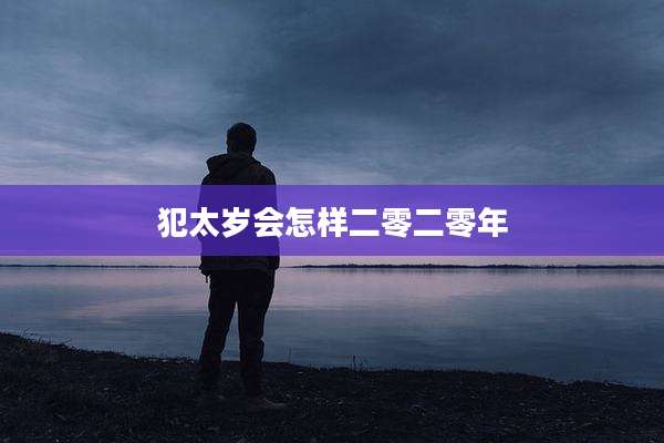 犯太岁会怎样二零二零年