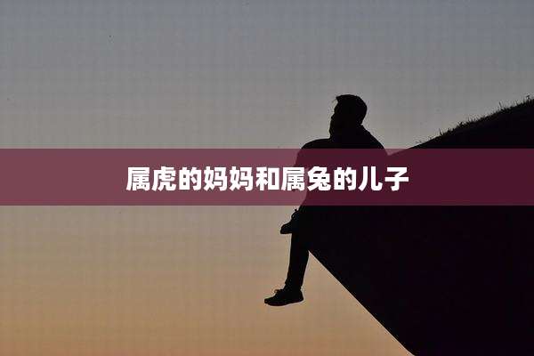 属虎的妈妈和属兔的儿子