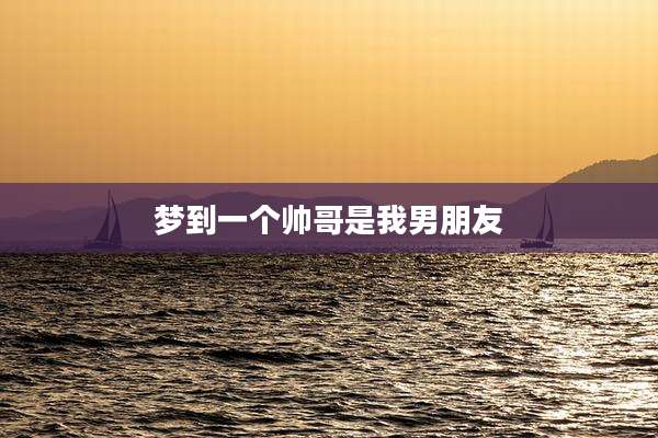 梦到一个帅哥是我男朋友