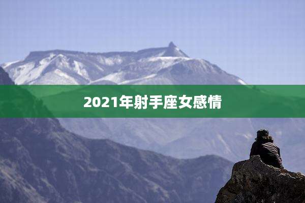 2021年射手座女感情