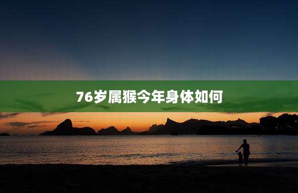 76岁属猴今年身体如何