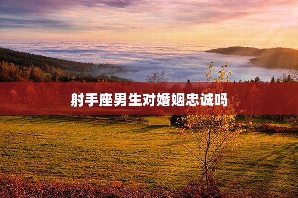 射手座男生对婚姻忠诚吗