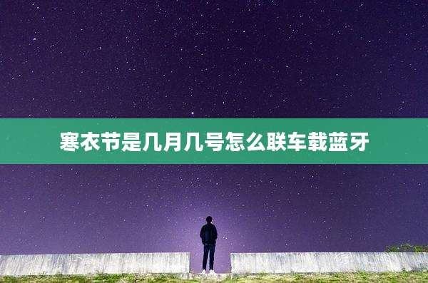 寒衣节是几月几号怎么联车载蓝牙