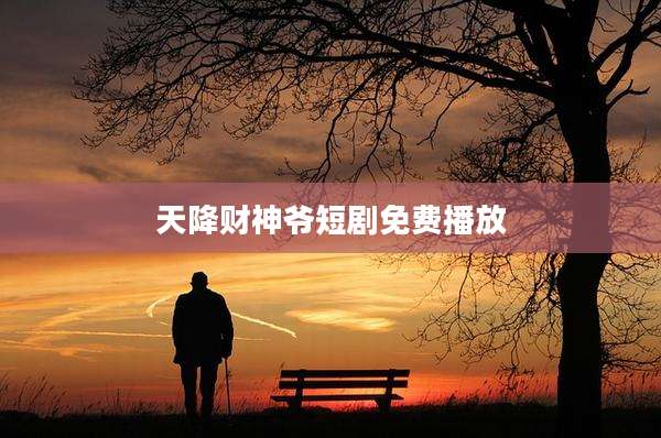天降财神爷短剧免费播放