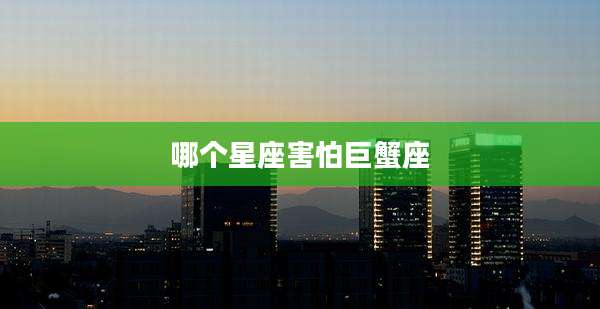 哪个星座害怕巨蟹座
