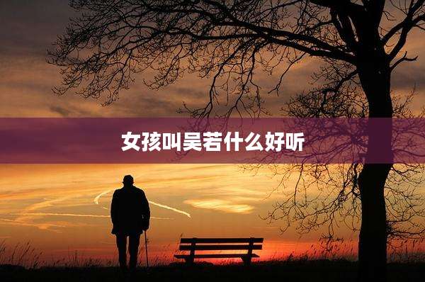 女孩叫吴若什么好听