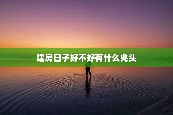 建房日子好不好有什么兆头