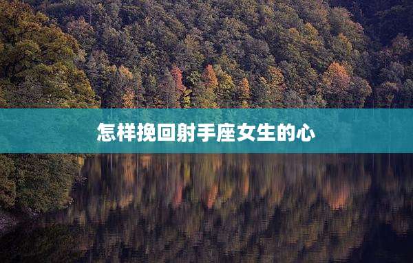 怎样挽回射手座女生的心
