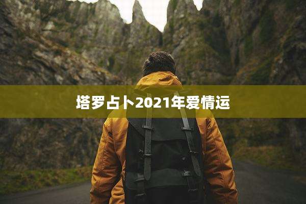 塔罗占卜2021年爱情运