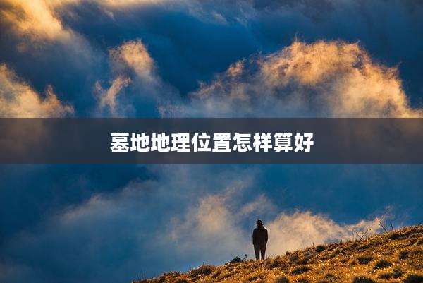 墓地地理位置怎样算好