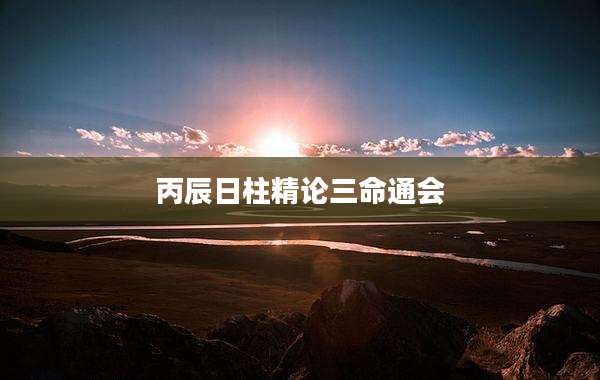 丙辰日柱精论三命通会