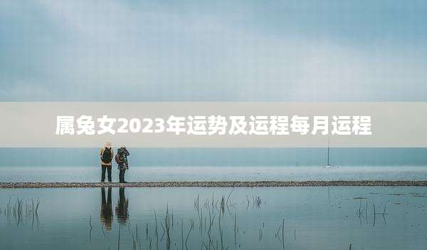 属兔女2023年运势及运程每月运程