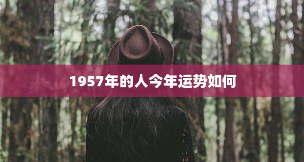1957年的人今年运势如何