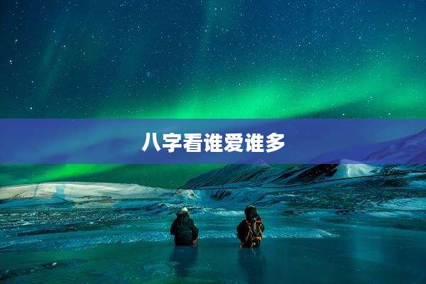 八字看谁爱谁多