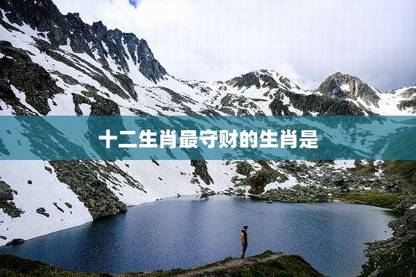 十二生肖最守财的生肖是