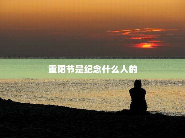 重阳节是纪念什么人的