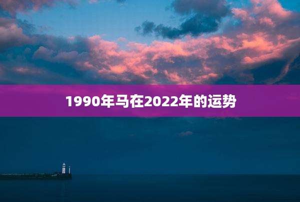 1990年马在2022年的运势