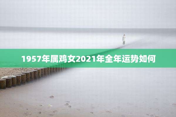 1957年属鸡女2021年全年运势如何