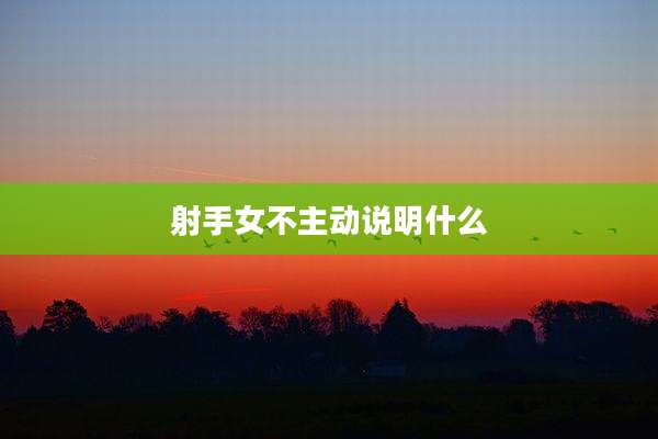 射手女不主动说明什么