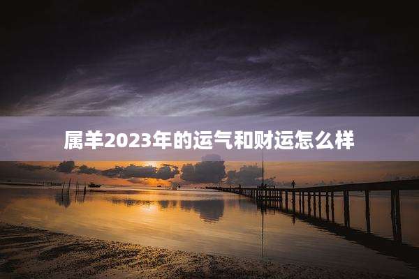 属羊2023年的运气和财运怎么样