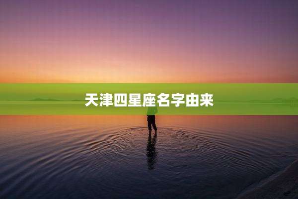 天津四星座名字由来