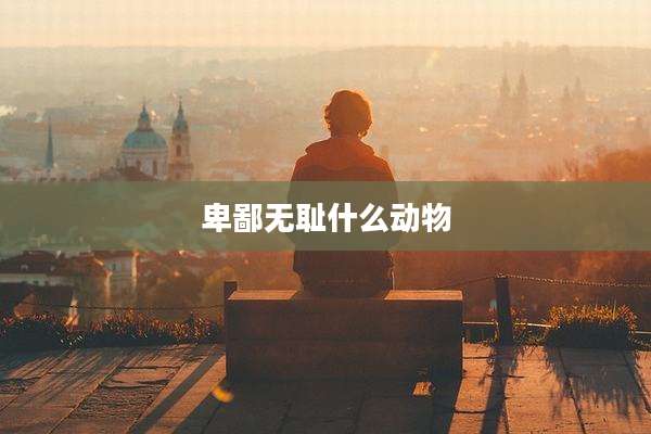 卑鄙***什么动物