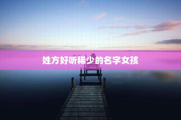 姓方好听稀少的名字女孩
