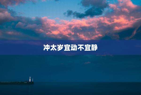 冲太岁宜动不宜静