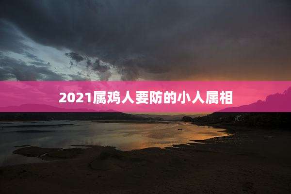 2021属鸡人要防的小人属相